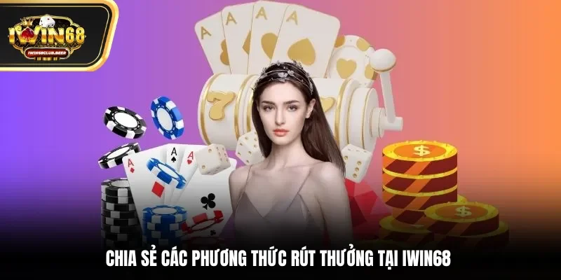Chia sẻ các phương thức rút thưởng tại Iwin68 