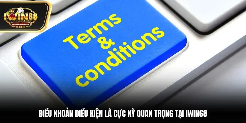 Điều khoản điều kiện là cực kỳ quan trọng tại Iwin68