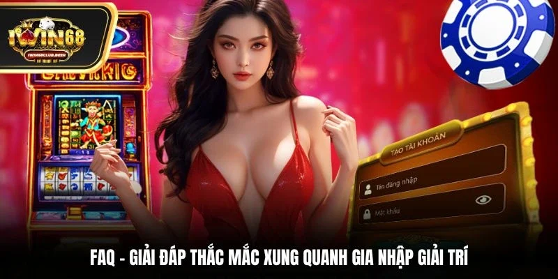 FAQ - Giải đáp thắc mắc xung quanh gia nhập giải trí