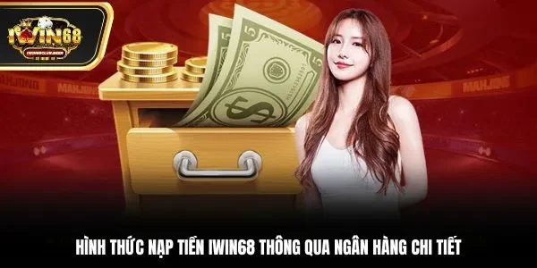 Hình thức nạp tiền Iwin68 thông qua ngân hàng chi tiết