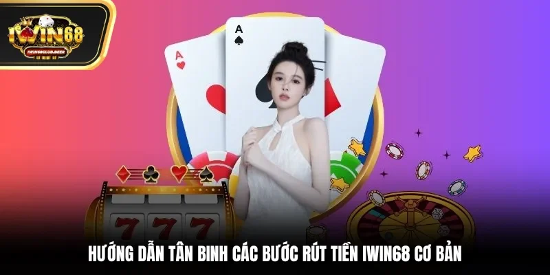 Hướng dẫn tân binh các bước rút tiền Iwin68 cơ bản